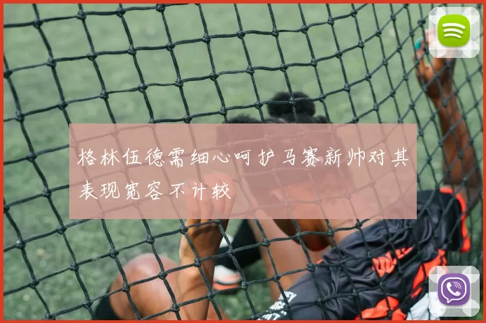 格林伍德需细心呵护马赛新帅对其表现宽容不计较