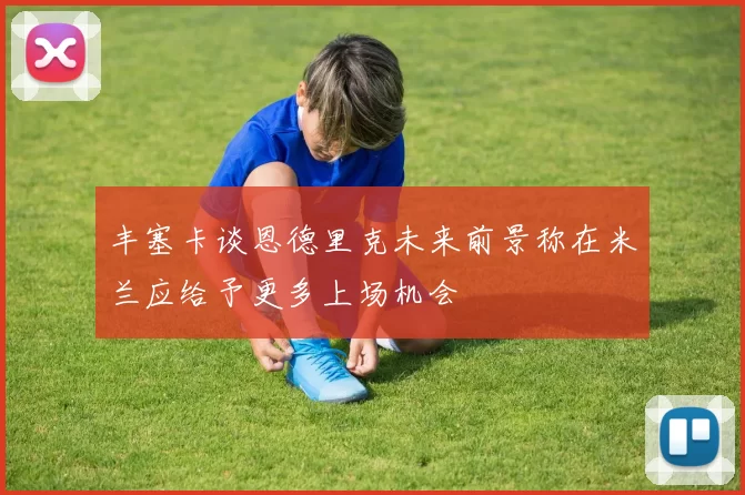 丰塞卡谈恩德里克未来前景称在米兰应给予更多上场机会