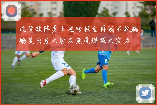 追梦缺阵勇士逆转掘金再战不敌鹈鹕复出后大胜灰熊展现强大实力
