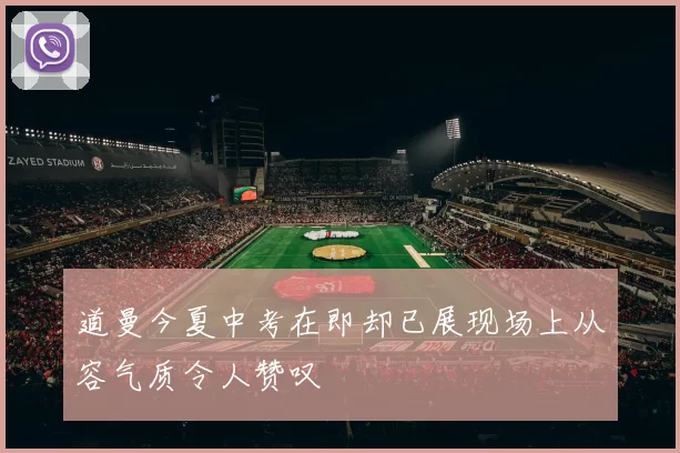 道曼今夏中考在即却已展现场上从容气质令人赞叹