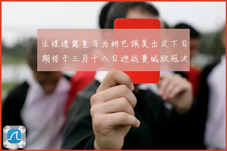 法媒透露皇马为姆巴佩复出定下日期将于三月十八日迎战曼城欧冠次回合
